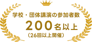 学校・団体講演の参加者数200名以上(26回以上開催)